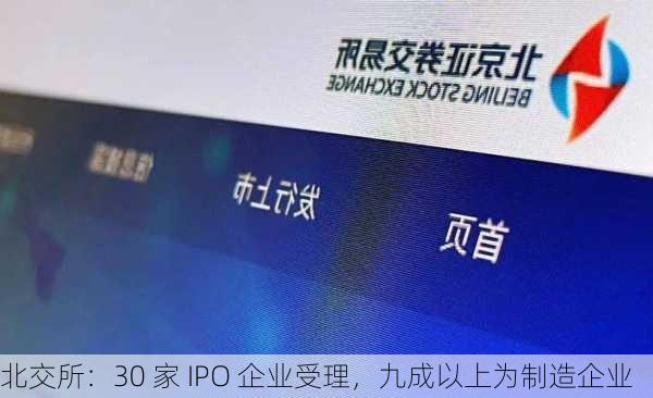 北交所：30 家 IPO 企业受理，九成以上为制造企业