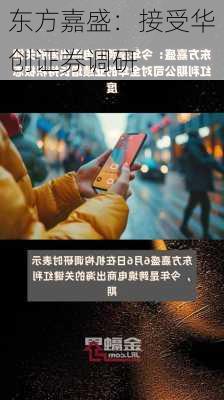 东方嘉盛：接受华创证券调研