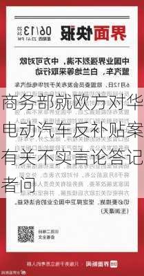 商务部就欧方对华电动汽车反补贴案有关不实言论答记者问