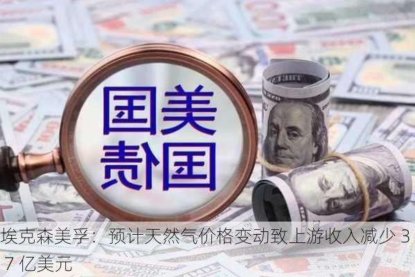 埃克森美孚：预计天然气价格变动致上游收入减少 3 至 7 亿美元