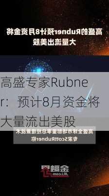 高盛专家Rubner：预计8月资金将大量流出美股