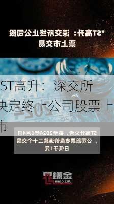 *ST高升：深交所决定终止公司股票上市