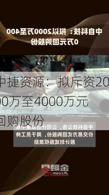 中捷资源：拟斥资2000万至4000万元回购股份