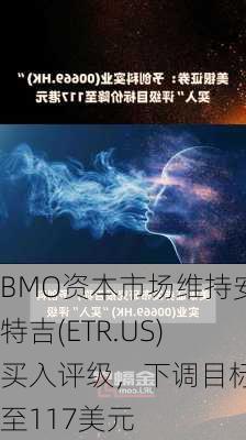 BMO资本市场维持安特吉(ETR.US)买入评级，下调目标价至117美元