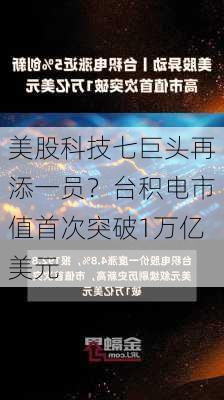 美股科技七巨头再添一员？台积电市值首次突破1万亿美元