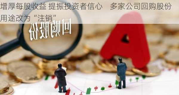 增厚每股收益 提振投资者信心    多家公司回购股份用途改为“注销”