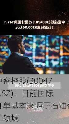 中密控股(300470.SZ)：目前国际订单基本来源于石油化工领域