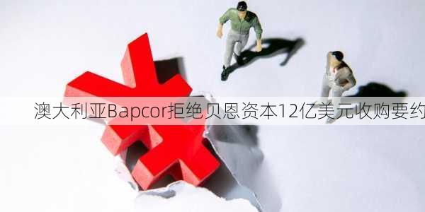 澳大利亚Bapcor拒绝贝恩资本12亿美元收购要约