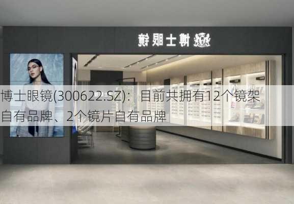 博士眼镜(300622.SZ)：目前共拥有12个镜架自有品牌、2个镜片自有品牌