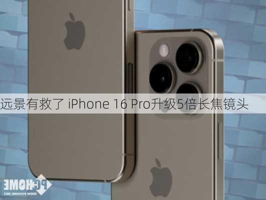 远景有救了 iPhone 16 Pro升级5倍长焦镜头