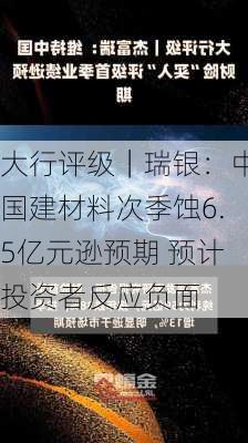 大行评级｜瑞银：中国建材料次季蚀6.5亿元逊预期 预计投资者反应负面