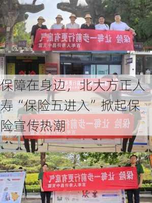 保障在身边，北大方正人寿“保险五进入”掀起保险宣传热潮