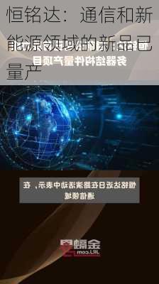 恒铭达：通信和新能源领域的新品已量产