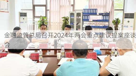 金融监管总局召开2024年两会重点建议提案座谈会