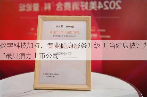 数字科技加持、专业健康服务升级 叮当健康被评为“最具潜力上市公司”