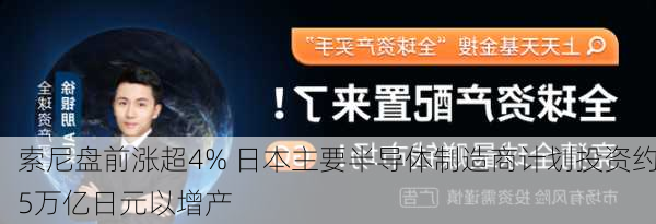 索尼盘前涨超4% 日本主要半导体制造商计划投资约5万亿日元以增产