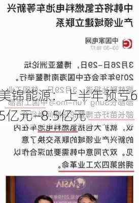 美锦能源：上半年预亏6.5亿元―8.5亿元