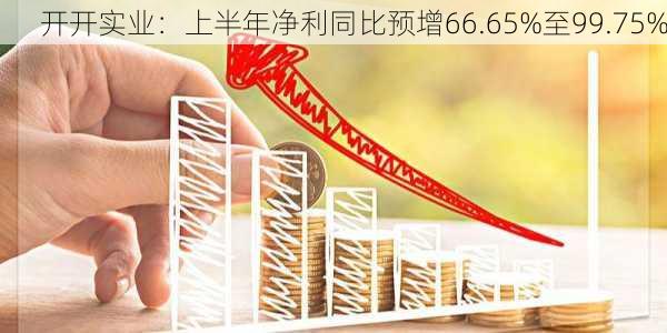 开开实业：上半年净利同比预增66.65%至99.75%