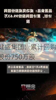 健盛集团：累计回购股份750万股