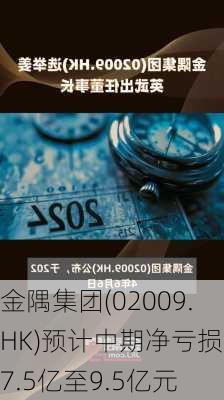 金隅集团(02009.HK)预计中期净亏损约7.5亿至9.5亿元