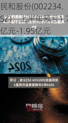 民和股份(002234.SZ)：上半年预亏1.7亿元-1.95亿元