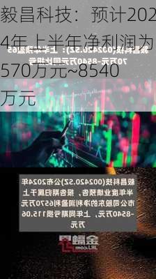 毅昌科技：预计2024年上半年净利润为6570万元~8540万元