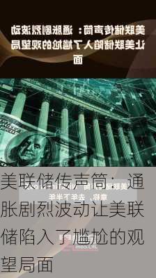 美联储传声筒：通胀剧烈波动让美联储陷入了尴尬的观望局面