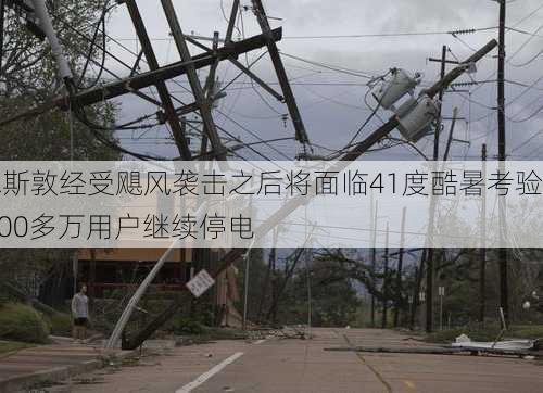 休斯敦经受飓风袭击之后将面临41度酷暑考验 200多万用户继续停电