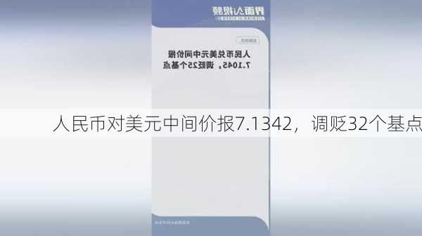 人民币对美元中间价报7.1342，调贬32个基点