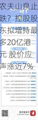 农夫山泉止跌？控股股东拟增持最多20亿港元 股价应声涨近7%