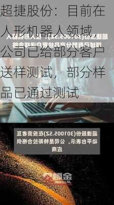 超捷股份：目前在人形机器人领域，公司已给部分客户送样测试，部分样品已通过测试