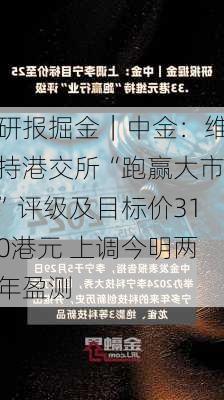 研报掘金｜中金：维持港交所“跑赢大市”评级及目标价310港元 上调今明两年盈测