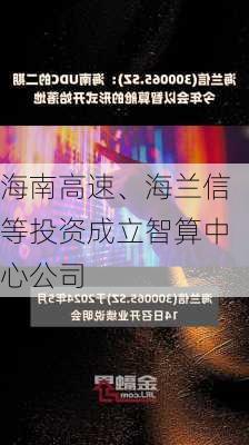 海南高速、海兰信等投资成立智算中心公司