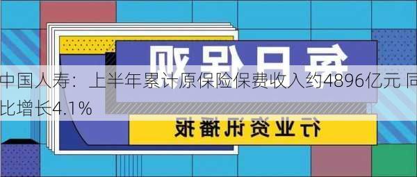 中国人寿：上半年累计原保险保费收入约4896亿元 同比增长4.1%