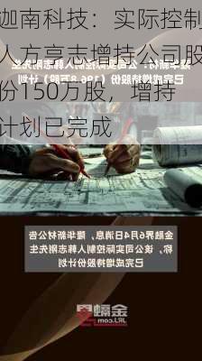 迦南科技：实际控制人方亨志增持公司股份150万股，增持计划已完成