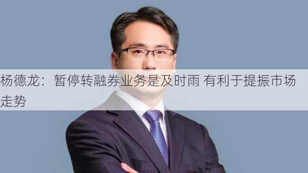 杨德龙：暂停转融券业务是及时雨 有利于提振市场走势