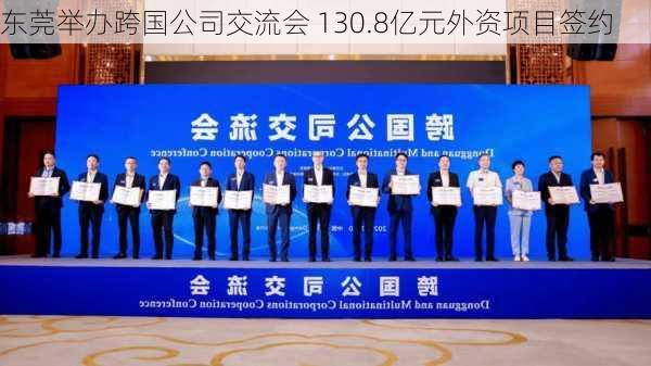 东莞举办跨国公司交流会 130.8亿元外资项目签约