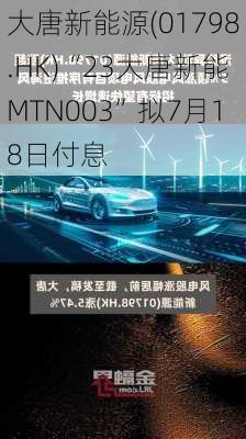 大唐新能源(01798.HK)“23大唐新能MTN003”拟7月18日付息