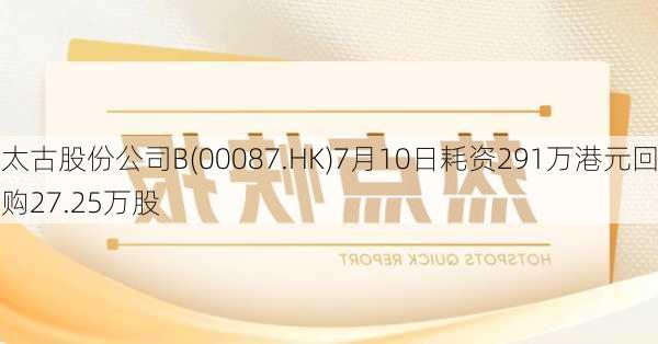 太古股份公司B(00087.HK)7月10日耗资291万港元回购27.25万股