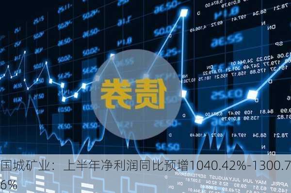 国城矿业：上半年净利润同比预增1040.42%-1300.76%