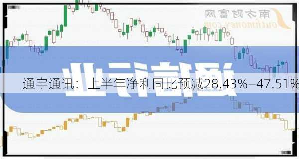 通宇通讯：上半年净利同比预减28.43%―47.51%