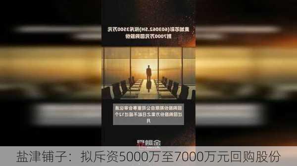 盐津铺子：拟斥资5000万至7000万元回购股份