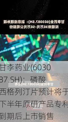 甘李药业(603087.SH)：磷酸西格列汀片预计将于下半年原研产品专利到期后上市销售