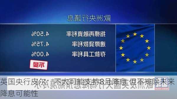 英国央行皮尔：不太可能支持8月降息 但不排除未来降息可能性