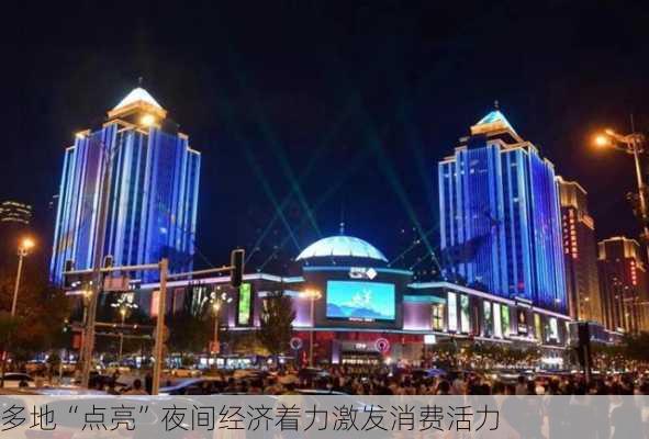 多地“点亮”夜间经济着力激发消费活力