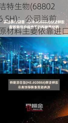 洁特生物(688026.SH)：公司当前原材料主要依靠进口