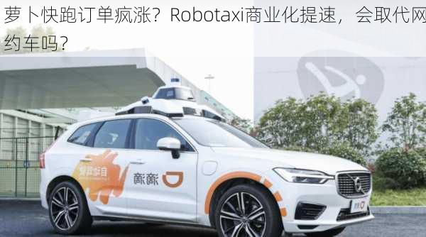 萝卜快跑订单疯涨？Robotaxi商业化提速，会取代网约车吗？