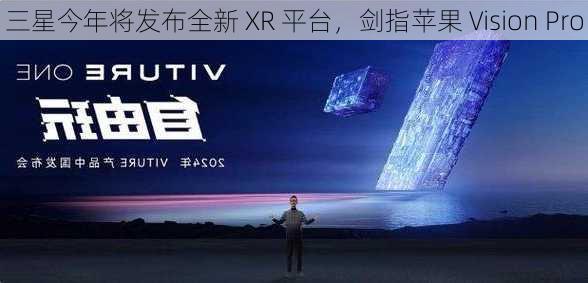 三星今年将发布全新 XR 平台，剑指苹果 Vision Pro