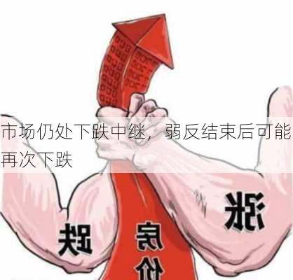 市场仍处下跌中继，弱反结束后可能再次下跌