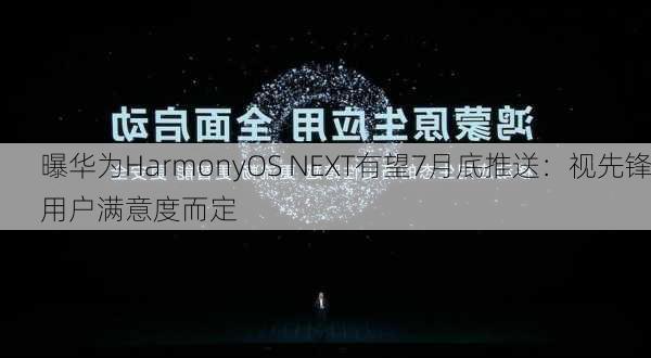 曝华为HarmonyOS NEXT有望7月底推送：视先锋用户满意度而定